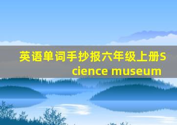 英语单词手抄报六年级上册Science museum